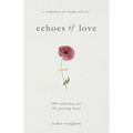 Echoes of Love: 100 Reflections for the Grieving Heart: Gentle Support for Grief and Life After the Loss of a Loved One: 100 Reflections for the Griev