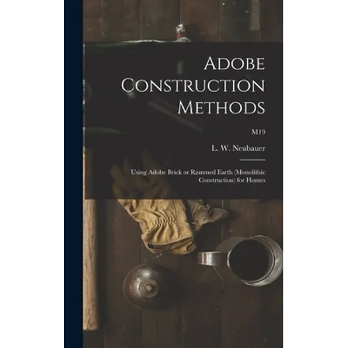 Adobe Construction Methods: Using Adobe Brick or Rammed Earth (monolithic Construction) for Homes; M19