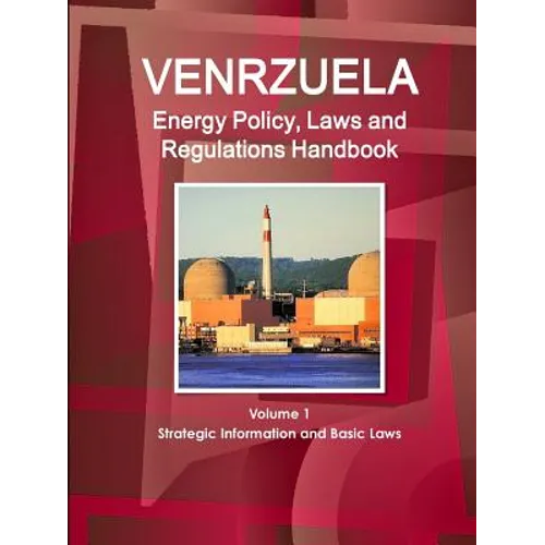 Venezuela Energy Policy, Laws and Regulations Handbook Volume 1 Strategic Information and Basic Laws