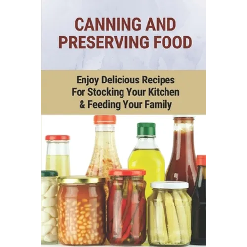 Canning And Preserving Food: Enjoy Delicious Recipes For Stocking Your Kitchen & Feeding Your Family: Canning And Freezing Book