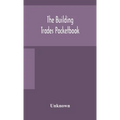 The Building Trades Pocketbook; A Handy Manual Of Reference On Building Construction, Including Structural Design, Masonry, Bricklaying, Carpentry, Jo