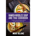 Ramen Noodle Soup And Thai Cookbook: 2 Books In 1: Over 150 Recipes For Classic Asian Food