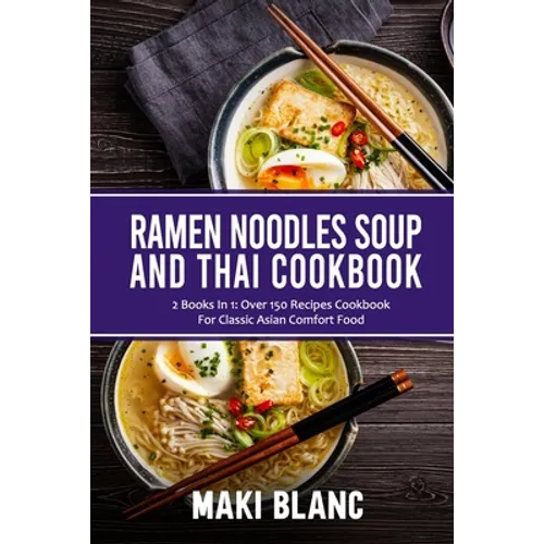 Ramen Noodle Soup And Thai Cookbook: 2 Books In 1: Over 150 Recipes For Classic Asian Food