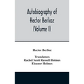 Autobiography of Hector Berlioz, member of the Institute of France, from 1803 to 1865. Comprising his travels in Italy, Germany, Russia, and England (