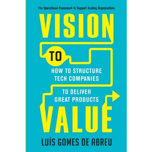 Vision to Value: How to Structure Tech Companies to Deliver Great Products