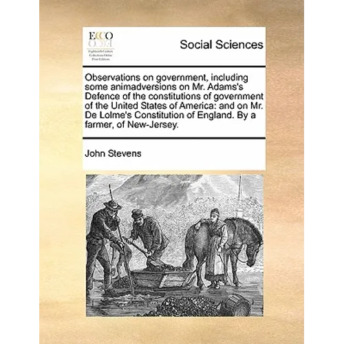 Observations on Government, Including Some Animadversions on Mr. Adams's Defence of the Constitutions of Government of the United States of America: A