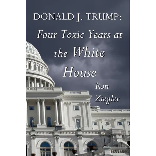 Donald J. Trump: Four Toxic Years at the White House