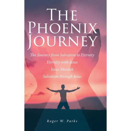 The Phoenix Journey: The Journey from Salvation to Eternity Eternity with Jesus Jesus Messiah Salvation through Jesus