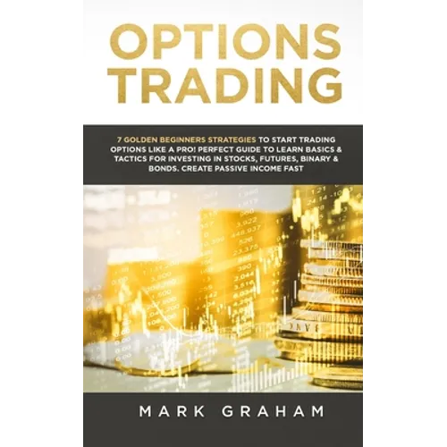 Options Trading: 7 Golden Beginners Strategies to Start Trading Options Like a PRO! Perfect Guide to Learn Basics & Tactics for Investing in Stocks, F