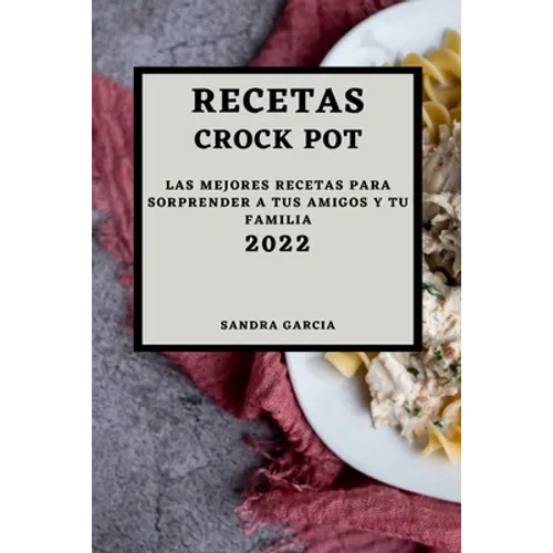 Recetas Crock Pot 2022: Las Mejores Recetas Para Sorprender a Tus Amigos Y Tu Familia