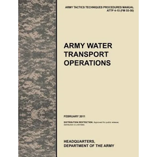 Army Water Transport Operations: The official U.S. Army Tactics, Techniques, and Procedures manual ATTP 4-15 (FM 55-50), February 2011