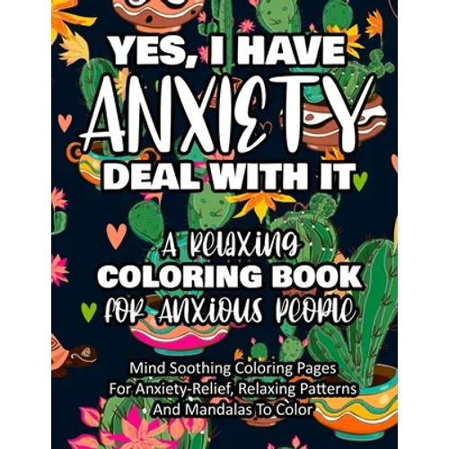 Yes, I Have Anxiety Deal With It - A Relaxing Coloring Book for Anxious People: Mind Soothing Coloring Pages For Anxiety-Relief, Relaxing Patterns And