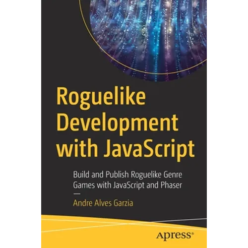 Roguelike Development with JavaScript: Build and Publish Roguelike Genre Games with JavaScript and Phaser