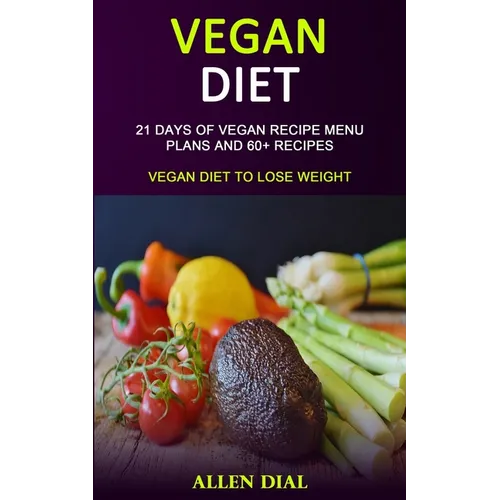 Vegan Diet: 21 Days of Vegan Recipe Menu Plans and 60+ Recipes (Vegan Diet to Lose Weight)