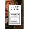 Cómo Vivir. Una Vida Con Montaigne: En Una Pregunta Y Veinte Intentos de Respuesta
