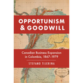 Opportunism and Goodwill: Canadian Business Expansion in Colombia, 1867-1979