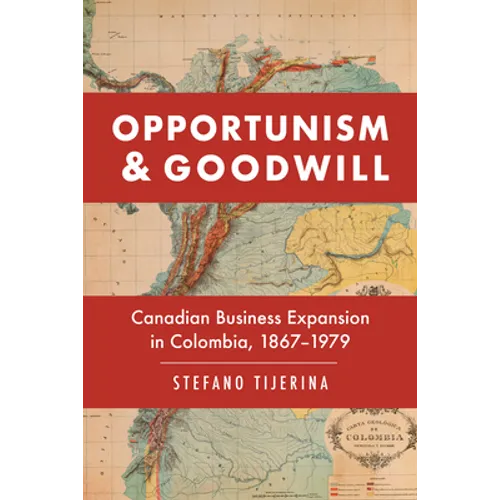 Opportunism and Goodwill: Canadian Business Expansion in Colombia, 1867-1979