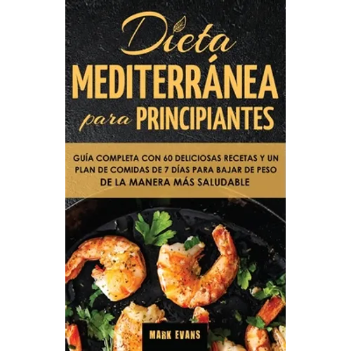 Dieta Mediterránea Para Principiantes: Guía Completa Con 60 Deliciosas Recetas Y Un Plan De Comidas De 7 Días Para Bajar De Peso De La Manera Más Salu