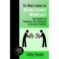 Six-Word Lessons for Autism Friendly Workplaces: 100 Lessons for Employers and Employees to Succeed Together