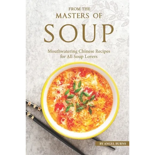 From the Masters of Soup: Mouthwatering Chinese Recipes for All Soup Lovers