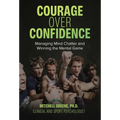 Courage over Confidence: Managing Mind Chatter and Winning the Mental Game