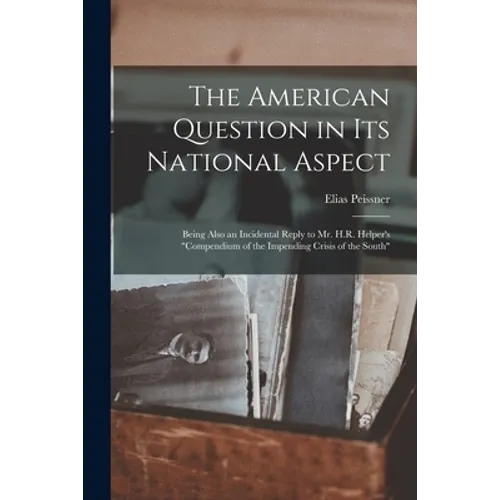 The American Question in Its National Aspect: Being Also an Incidental Reply to Mr. H.R. Helper's "Compendium of the Impending Crisis of the South"
