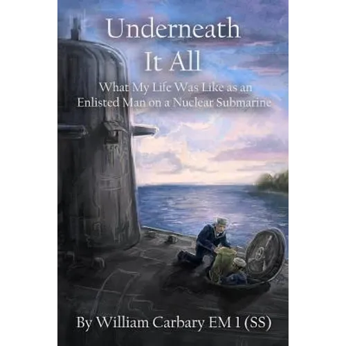 Underneath it All: What My Life Was Like as an Enlisted Man on a Nuclear Submarine