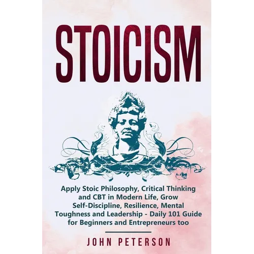 Stoicism: Apply Stoic Philosophy, Critical Thinking and CBT in Modern Life, Grow Self-Discipline, Resilience, Mental Toughness a