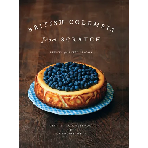 British Columbia from Scratch: Recipes for Every Season