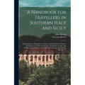 A Handbook for Travellers in Southern Italy and Sicily: Comprising the Description of Naples and Its Environs, Pompeii, Herculaneum, Vesuvius, Sorrent