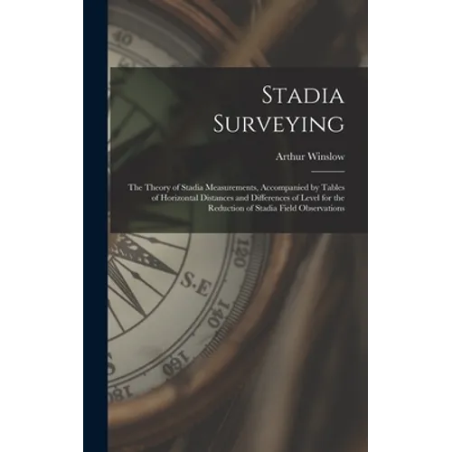 Stadia Surveying: the Theory of Stadia Measurements, Accompanied by Tables of Horizontal Distances and Differences of Level for the Redu