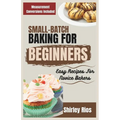 Small-Batch Baking For Beginners: Easy Recipes For Novice Bakers