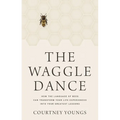 The Waggle Dance: How the Language of Bees Can Transform Your Life Experiences Into Your Greatest Lessons