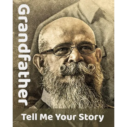 Grandfather Tell Me Your Story: The Ultimate Guide to Your Life Story