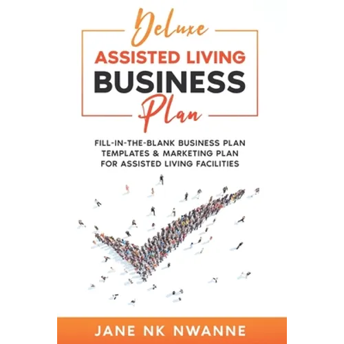 Deluxe Assisted Living Business Plan: Fill-In-The-blank Business Plan Templates & Marketing Plan for Assisted Living Facilities
