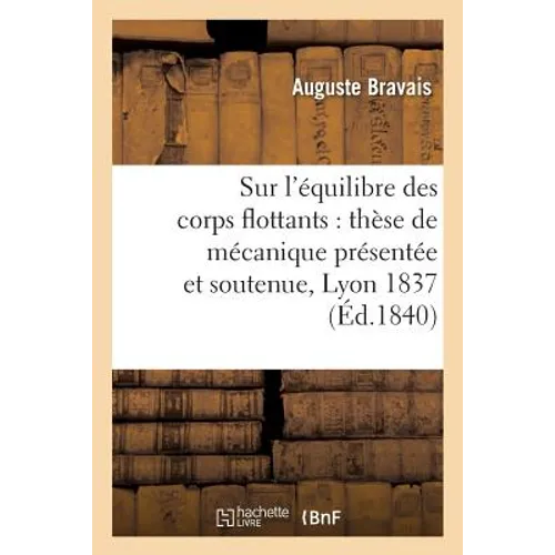 Sur l'Équilibre Des Corps Flottants: Thèse de Mécanique Présentée Et Soutenue Devant La Faculté: Des Sciences de Lyon, Le 5 Octobre 1837