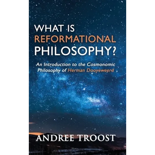 What is Reformational Philosophy?: An Introduction to the Cosmonomic Philosophy of Herman Dooyeweerd