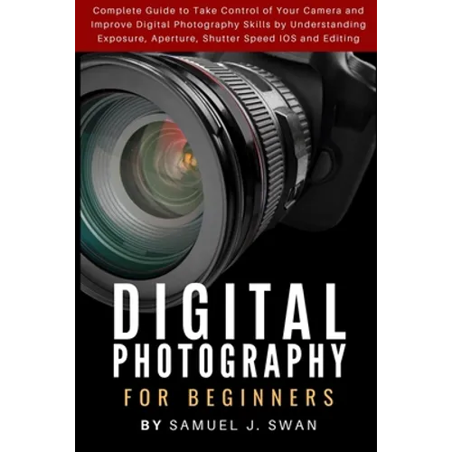 Digital Photography for Beginners: Complete Guide to Take Control of Your Camera and Improve Digital Photography Skills by Understanding Exposure, Ape
