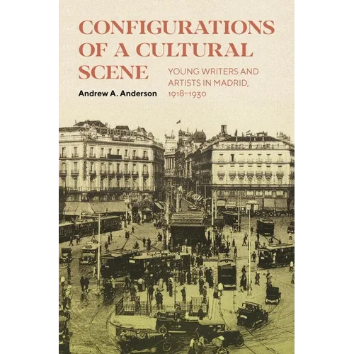 Configurations of a Cultural Scene: Young Writers and Artists in Madrid, 1918-1930