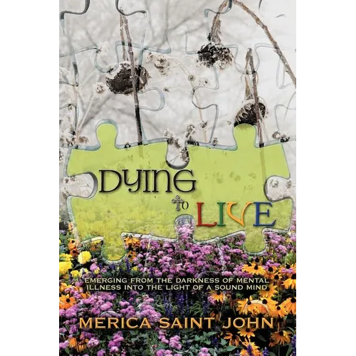 Dying to Live: Emerging from the Darkness of Mental Illness Into the Light of a Sound Mind