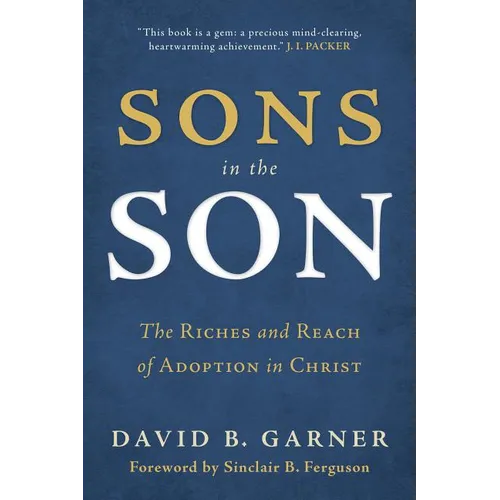 Sons in the Son: The Riches and Reach of Adoption in Christ
