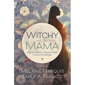 Witchy Mama: Magickal Traditions, Motherly Insights & Sacred Knowledge