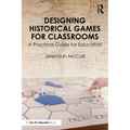 Designing Historical Games for Classrooms: A Practical Guide for Educators