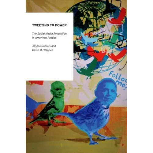 Tweeting to Power: The Social Media Revolution in American Politics