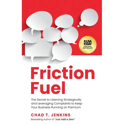 Friction Fuel: The Secret to Listening Strategically and Leveraging Complaints to Keep Your Business Running on Premium