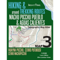 Inca Trail Map 3 Hiking & Trekking Routes around Machu Picchu Pueblo & Aguas Calientes Topographic Map Atlas Huayna Picchu, Cerro Putukusi, Cerro Mach