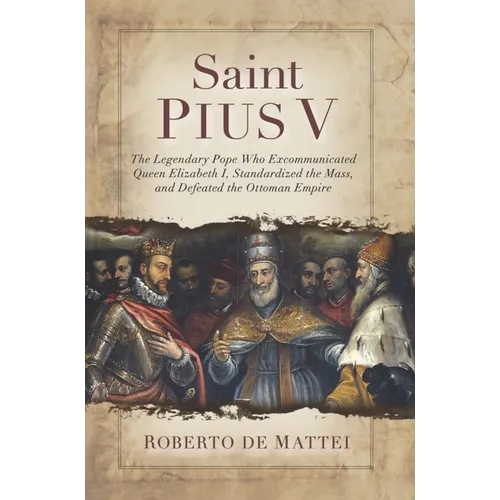 Saint Pius V: The Legendary Pope Who Excommunicated Queen Elizabeth I, Standardized the Mass, and Defeated the Ottoman Empire