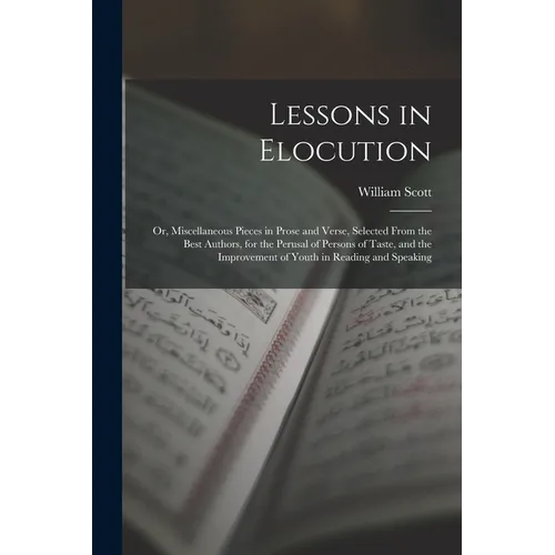 Lessons in Elocution: Or, Miscellaneous Pieces in Prose and Verse, Selected From the Best Authors, for the Perusal of Persons of Taste, and