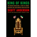 King of Kings: The Iranian Revolution: A Story of Hubris, Delusion and Catastrophic Miscalculation