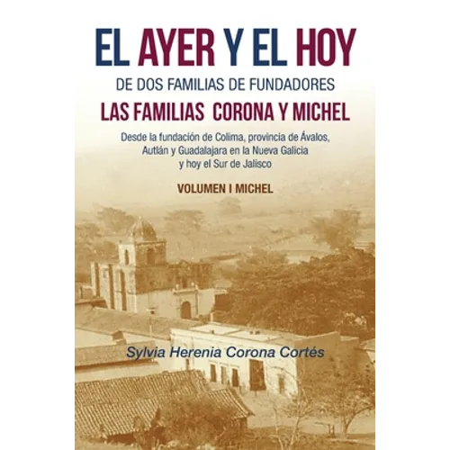 El Ayer Y El Hoy De Dos Familias De Fundadores Las Familias Corona Y Michel: Desde La Fundación De Colima, Provincia De Ávalos, Autlán Y Guadalajara E